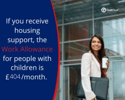 If you receive housing support, the work allowance for people with children is £404/month- Cashfloat